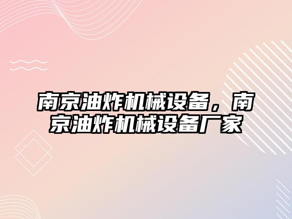 南京油炸機(jī)械設(shè)備，南京油炸機(jī)械設(shè)備廠家