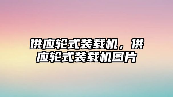 供應(yīng)輪式裝載機，供應(yīng)輪式裝載機圖片