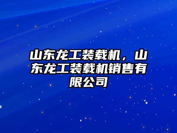 山東龍工裝載機(jī)，山東龍工裝載機(jī)銷(xiāo)售有限公司