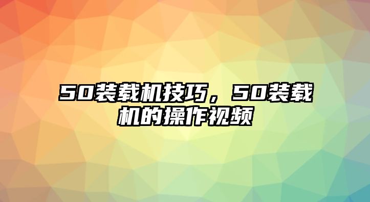 50裝載機技巧，50裝載機的操作視頻