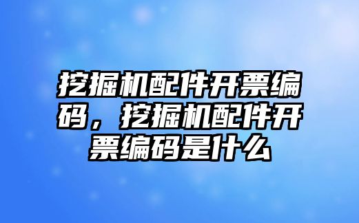 挖掘機(jī)配件開票編碼，挖掘機(jī)配件開票編碼是什么