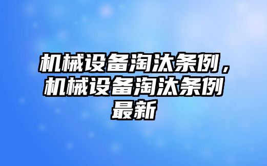 機(jī)械設(shè)備淘汰條例，機(jī)械設(shè)備淘汰條例最新