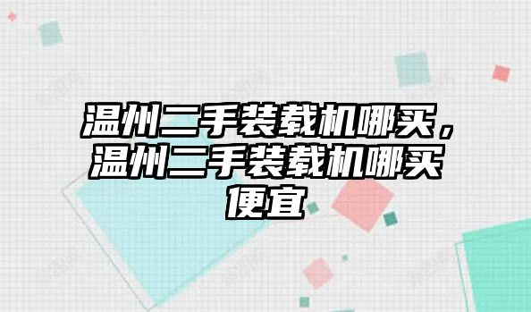 溫州二手裝載機(jī)哪買(mǎi)，溫州二手裝載機(jī)哪買(mǎi)便宜