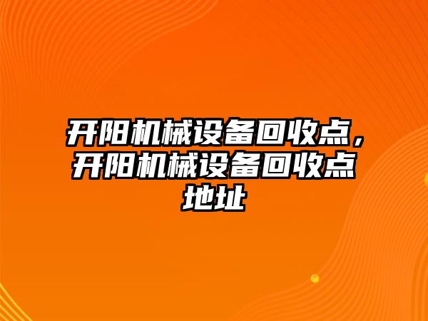 開陽機(jī)械設(shè)備回收點，開陽機(jī)械設(shè)備回收點地址