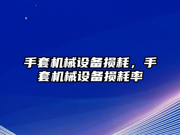 手套機(jī)械設(shè)備損耗，手套機(jī)械設(shè)備損耗率