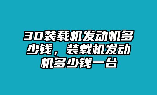 30裝載機發(fā)動機多少錢，裝載機發(fā)動機多少錢一臺