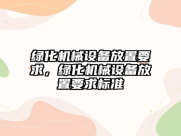 綠化機械設備放置要求，綠化機械設備放置要求標準