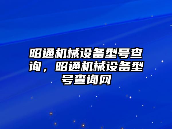 昭通機(jī)械設(shè)備型號(hào)查詢(xún)，昭通機(jī)械設(shè)備型號(hào)查詢(xún)網(wǎng)