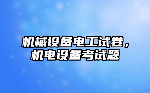 機械設備電工試卷，機電設備考試題