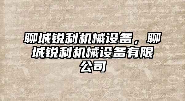 聊城銳利機(jī)械設(shè)備，聊城銳利機(jī)械設(shè)備有限公司