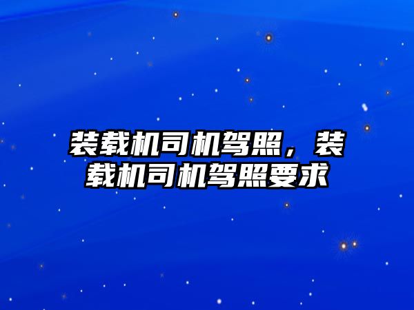 裝載機司機駕照，裝載機司機駕照要求