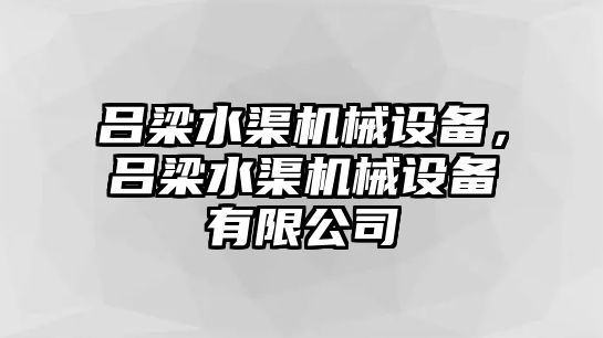 呂梁水渠機(jī)械設(shè)備，呂梁水渠機(jī)械設(shè)備有限公司