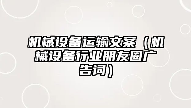 機(jī)械設(shè)備運(yùn)輸文案（機(jī)械設(shè)備行業(yè)朋友圈廣告詞）