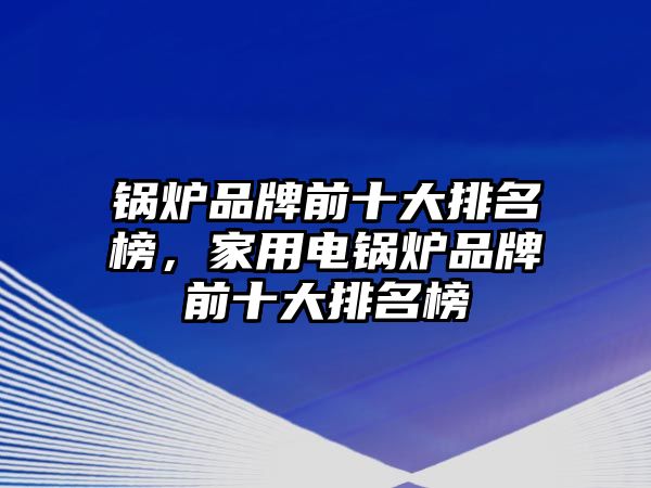 鍋爐品牌前十大排名榜，家用電鍋爐品牌前十大排名榜