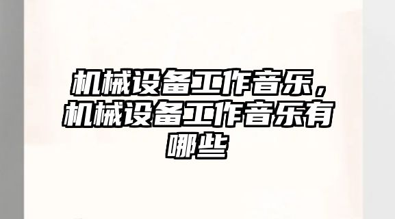 機(jī)械設(shè)備工作音樂(lè)，機(jī)械設(shè)備工作音樂(lè)有哪些