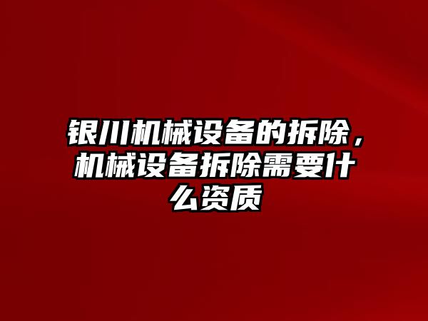 銀川機械設(shè)備的拆除，機械設(shè)備拆除需要什么資質(zhì)