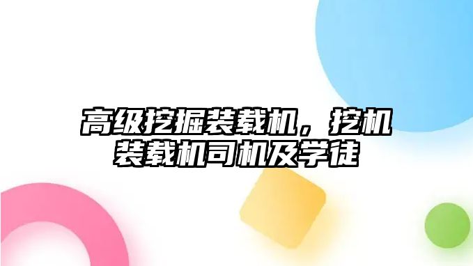 高級挖掘裝載機，挖機裝載機司機及學徒