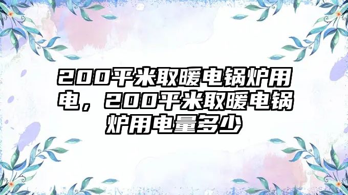 200平米取暖電鍋爐用電，200平米取暖電鍋爐用電量多少