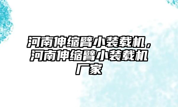 河南伸縮臂小裝載機(jī)，河南伸縮臂小裝載機(jī)廠家