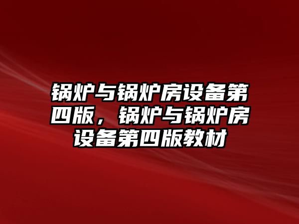 鍋爐與鍋爐房設(shè)備第四版，鍋爐與鍋爐房設(shè)備第四版教材