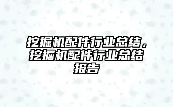 挖掘機配件行業(yè)總結(jié)，挖掘機配件行業(yè)總結(jié)報告