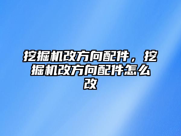 挖掘機改方向配件，挖掘機改方向配件怎么改