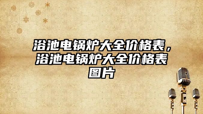 浴池電鍋爐大全價格表，浴池電鍋爐大全價格表圖片