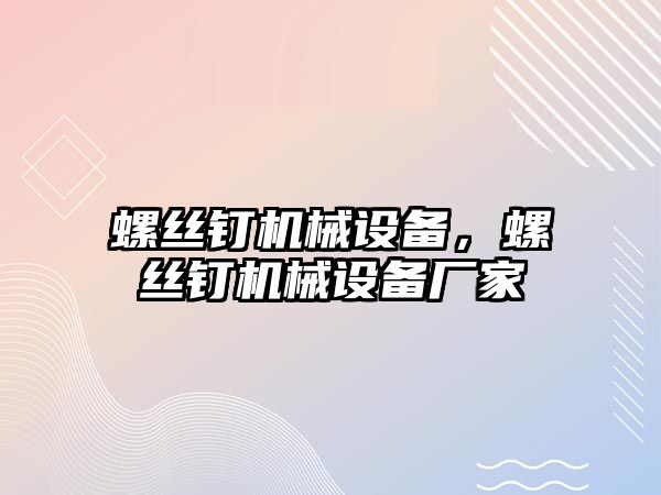 螺絲釘機械設(shè)備，螺絲釘機械設(shè)備廠家