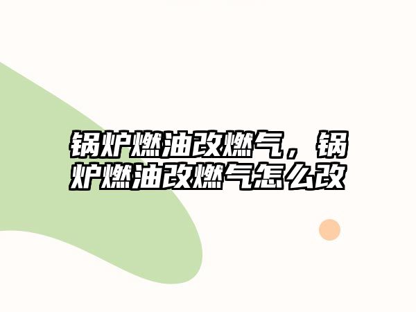 鍋爐燃油改燃?xì)?，鍋爐燃油改燃?xì)庠趺锤?/>	
								</i>
								<p class=