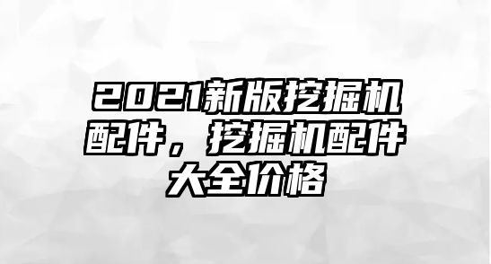 2021新版挖掘機(jī)配件，挖掘機(jī)配件大全價(jià)格