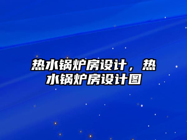 熱水鍋爐房設(shè)計，熱水鍋爐房設(shè)計圖