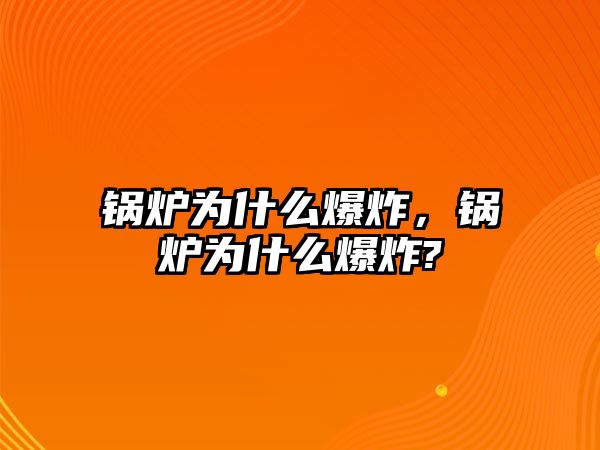 鍋爐為什么爆炸，鍋爐為什么爆炸?