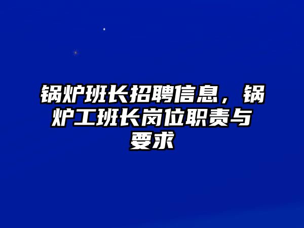 鍋爐班長(zhǎng)招聘信息，鍋爐工班長(zhǎng)崗位職責(zé)與要求