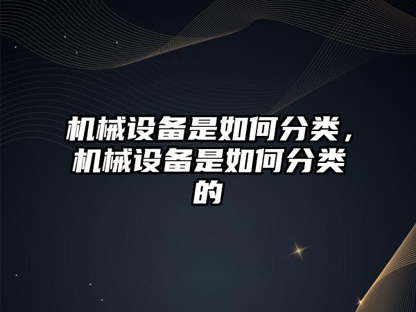 機械設備是如何分類，機械設備是如何分類的