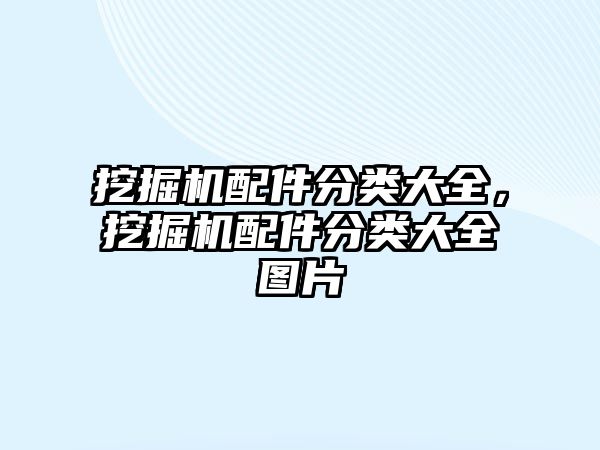 挖掘機配件分類大全，挖掘機配件分類大全圖片