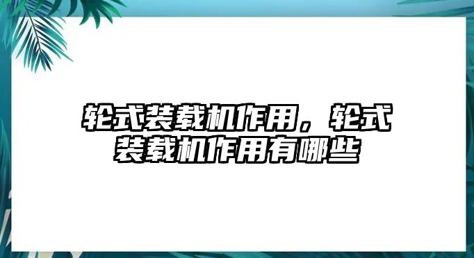 輪式裝載機作用，輪式裝載機作用有哪些