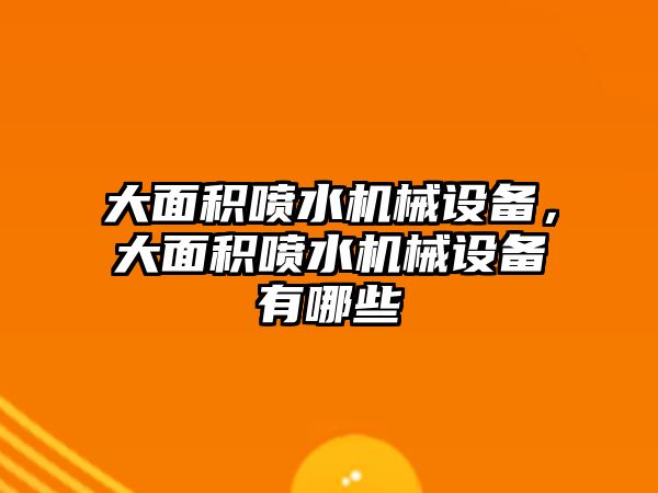 大面積噴水機(jī)械設(shè)備，大面積噴水機(jī)械設(shè)備有哪些