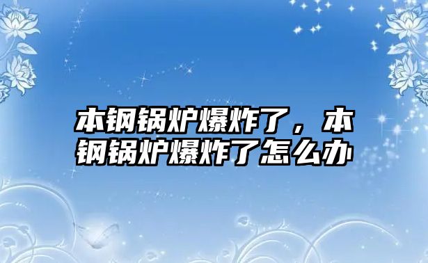 本鋼鍋爐爆炸了，本鋼鍋爐爆炸了怎么辦