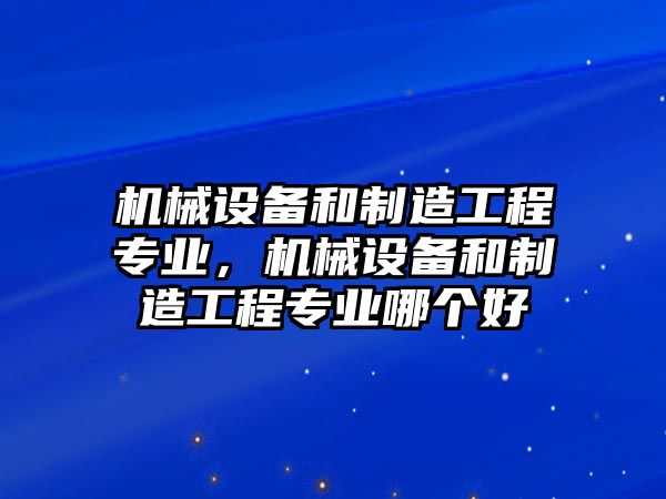 機(jī)械設(shè)備和制造工程專業(yè)，機(jī)械設(shè)備和制造工程專業(yè)哪個(gè)好