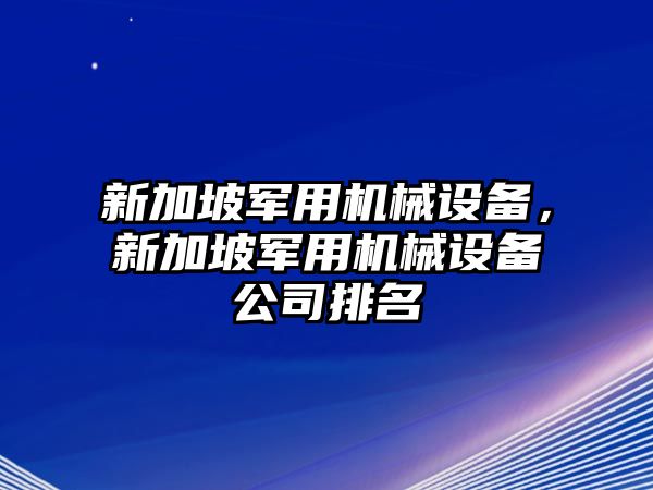 新加坡軍用機(jī)械設(shè)備，新加坡軍用機(jī)械設(shè)備公司排名