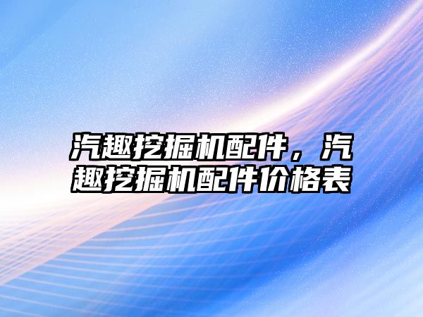 汽趣挖掘機配件，汽趣挖掘機配件價格表