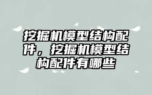 挖掘機模型結(jié)構(gòu)配件，挖掘機模型結(jié)構(gòu)配件有哪些