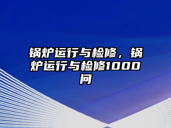 鍋爐運(yùn)行與檢修，鍋爐運(yùn)行與檢修1000問(wèn)