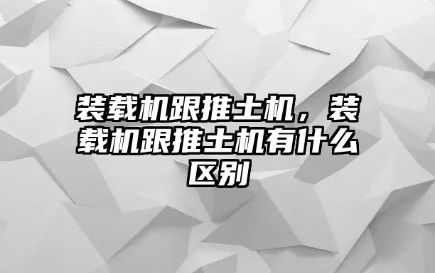 裝載機(jī)跟推土機(jī)，裝載機(jī)跟推土機(jī)有什么區(qū)別