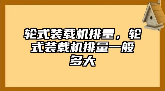 輪式裝載機(jī)排量，輪式裝載機(jī)排量一般多大