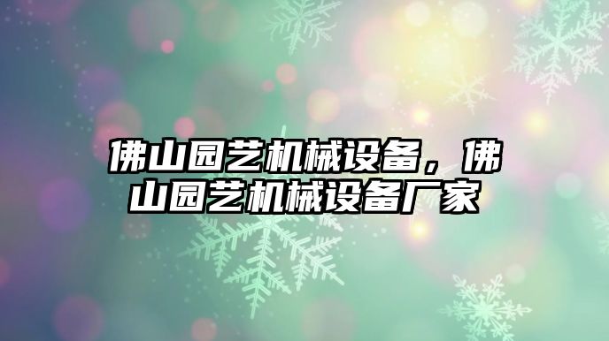 佛山園藝機(jī)械設(shè)備，佛山園藝機(jī)械設(shè)備廠家