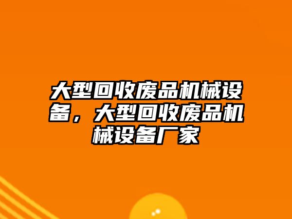 大型回收廢品機械設(shè)備，大型回收廢品機械設(shè)備廠家