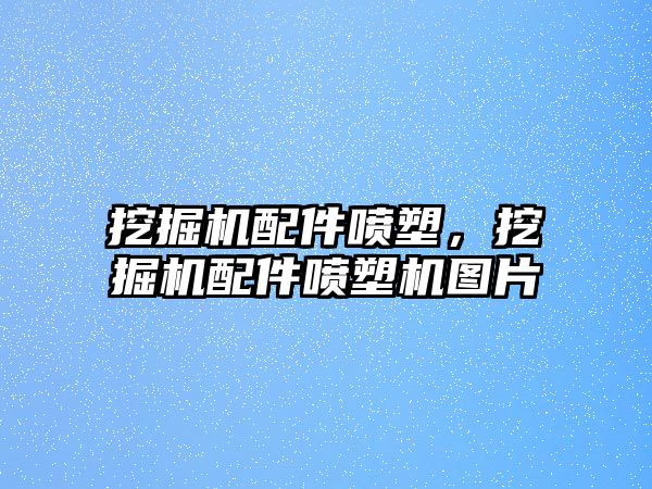 挖掘機(jī)配件噴塑，挖掘機(jī)配件噴塑機(jī)圖片