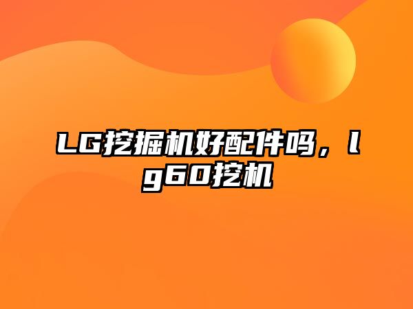 LG挖掘機(jī)好配件嗎，lg60挖機(jī)