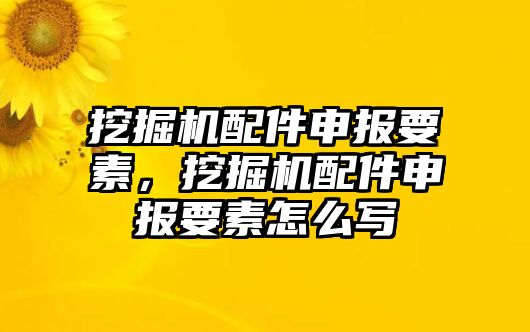 挖掘機(jī)配件申報(bào)要素，挖掘機(jī)配件申報(bào)要素怎么寫